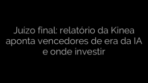 ​Juízo final: relatório da Kinea aponta vencedores de era da IA e onde investir 